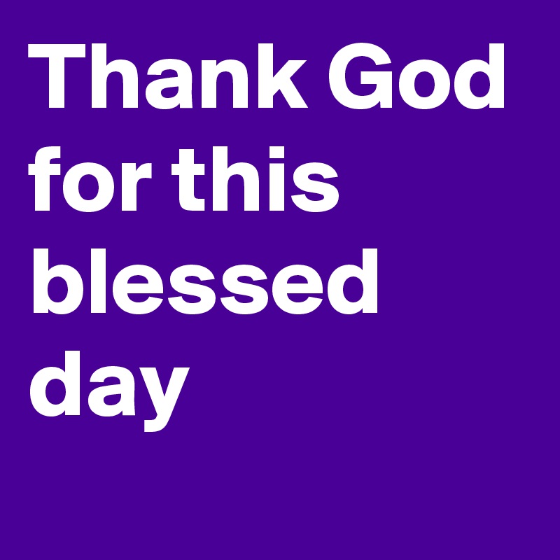 Thank God for this blessed day