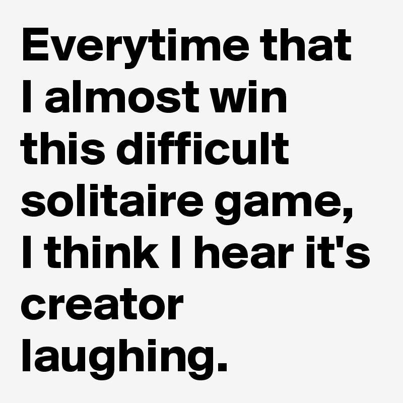 Everytime that I almost win this difficult solitaire game, I think I hear it's creator laughing.