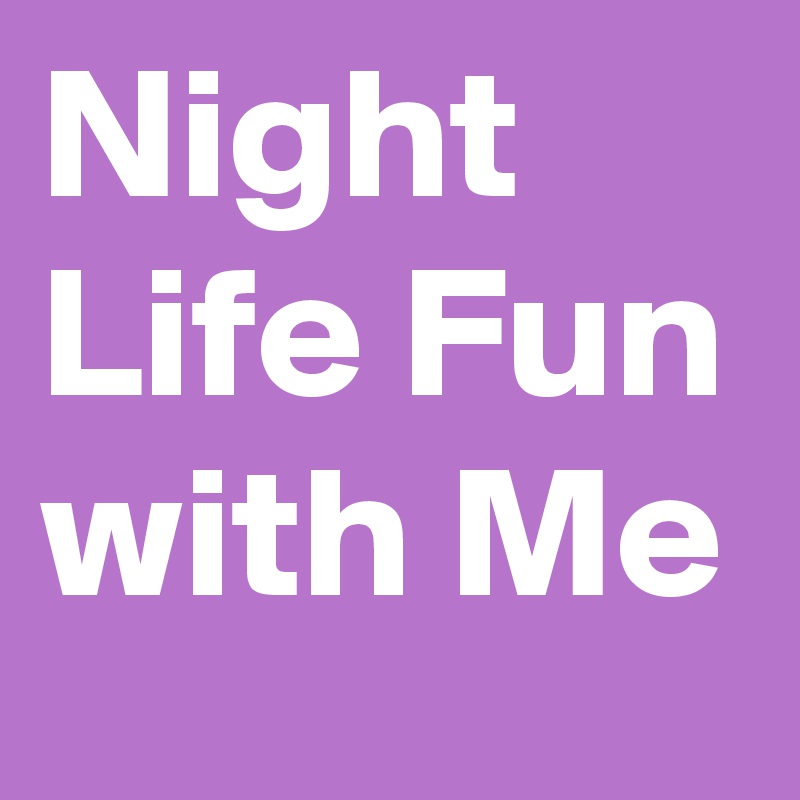 Night Life Fun with Me