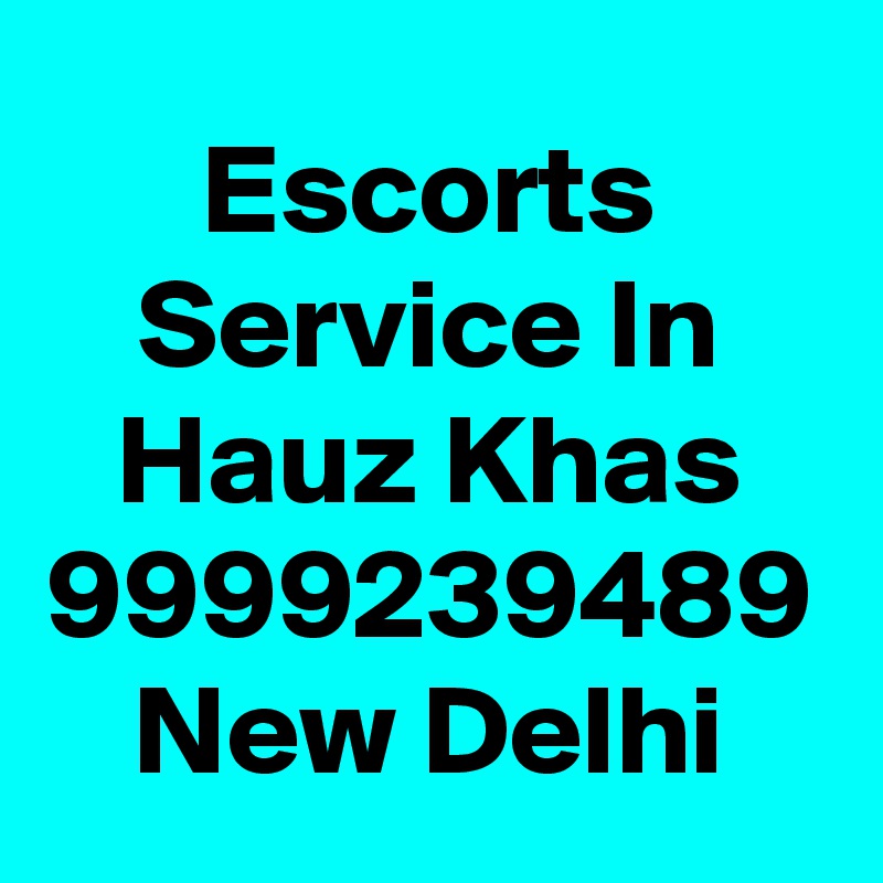 Escorts Service In Hauz Khas 9999239489 New Delhi