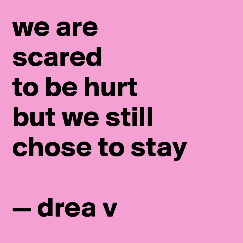 we are
scared 
to be hurt
but we still 
chose to stay

— drea v