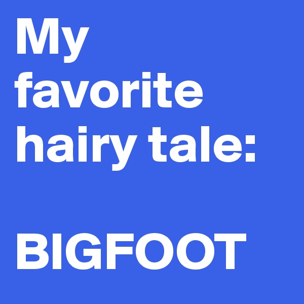 My favorite hairy tale:

BIGFOOT