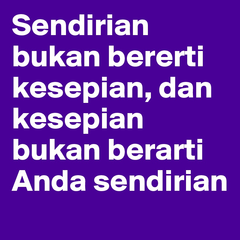 Sendirian bukan bererti kesepian, dan kesepian bukan berarti Anda sendirian 