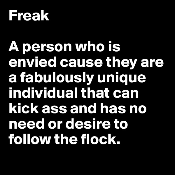 Freak

A person who is envied cause they are a fabulously unique individual that can kick ass and has no need or desire to follow the flock.
