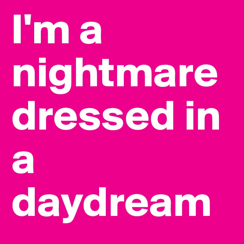 I'm a nightmare dressed in a daydream