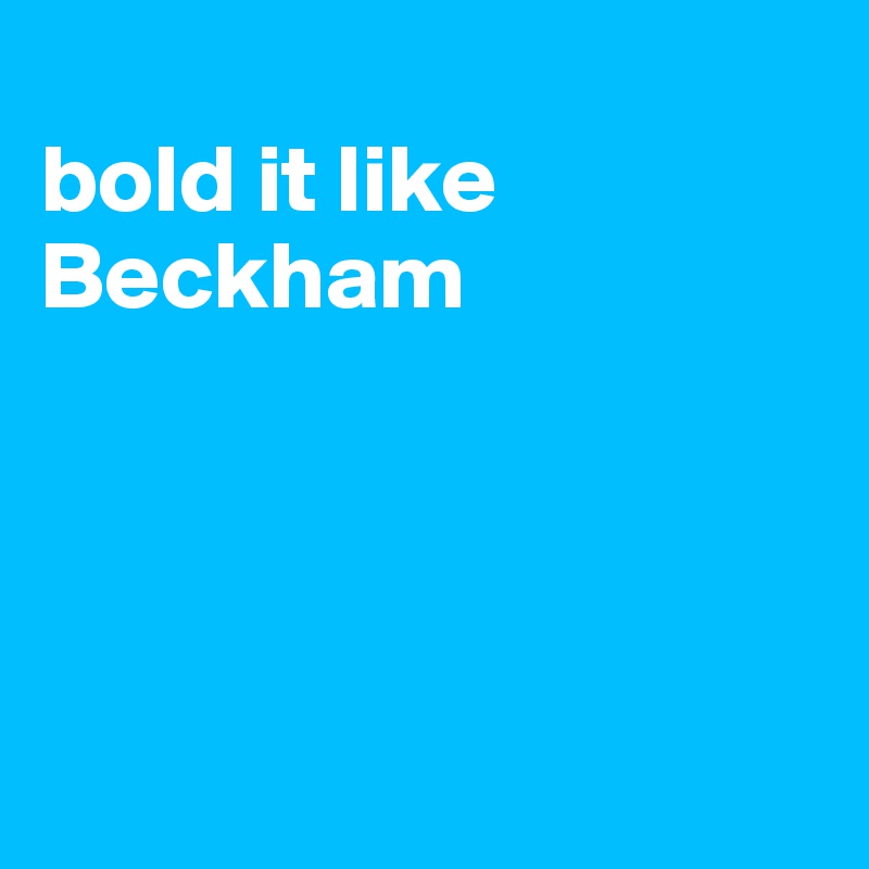 
bold it like Beckham





