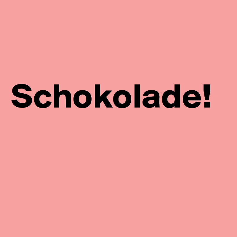 

Schokolade!



