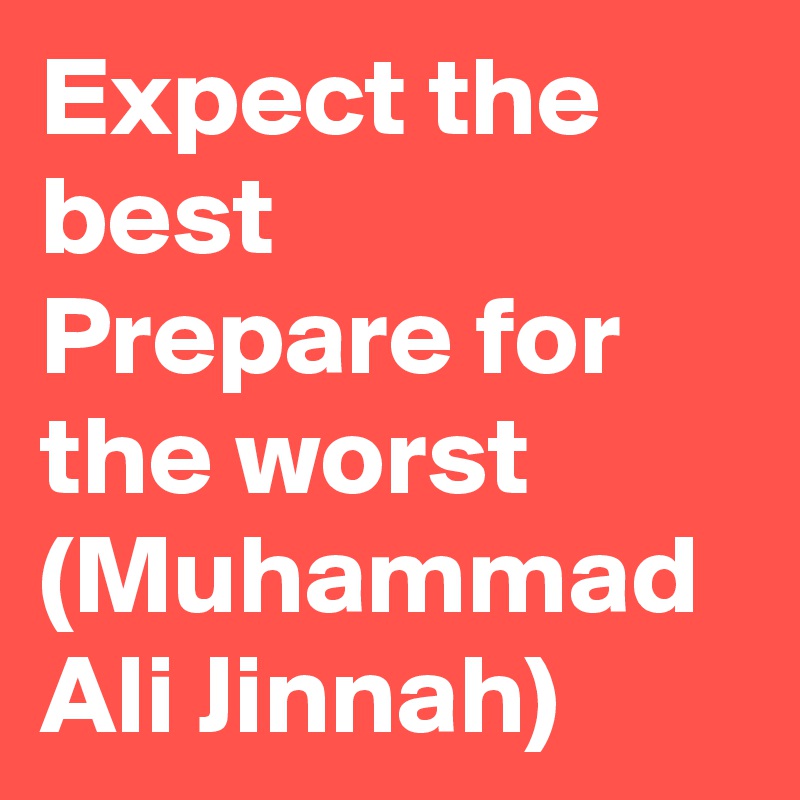 Expect the best
Prepare for the worst 
(Muhammad Ali Jinnah)