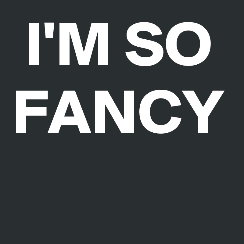  I'M SO
FANCY