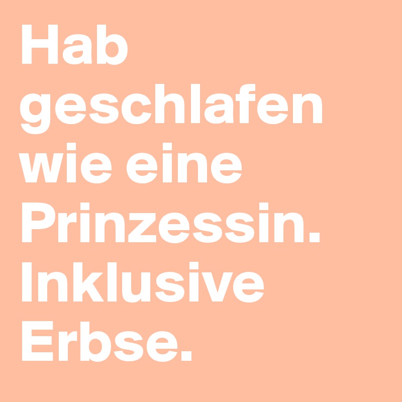 Hab geschlafen wie eine Prinzessin. Inklusive Erbse.