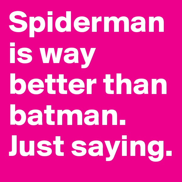 Spiderman is way better than batman.
Just saying.