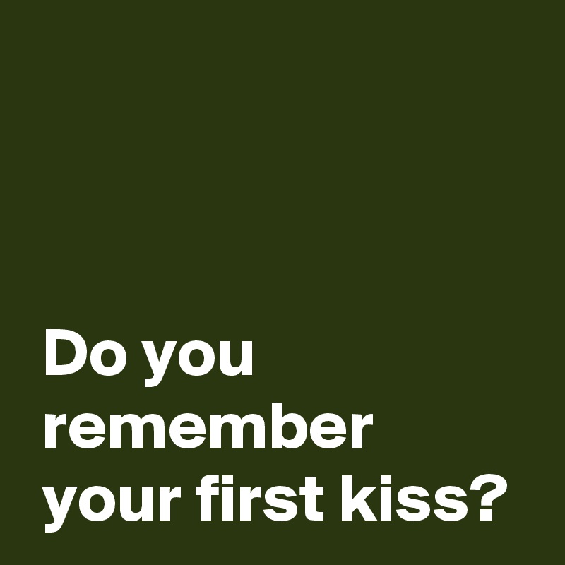 Do You Remember Your First Kiss Post By Andshecame On Boldomatic