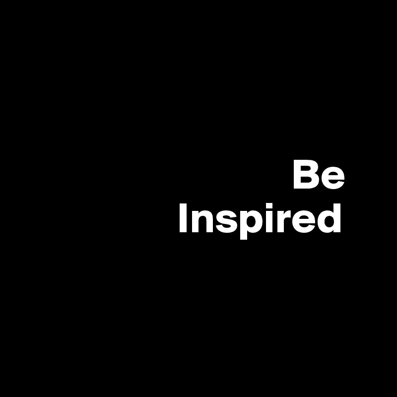 


                               Be 
                  Inspired      


