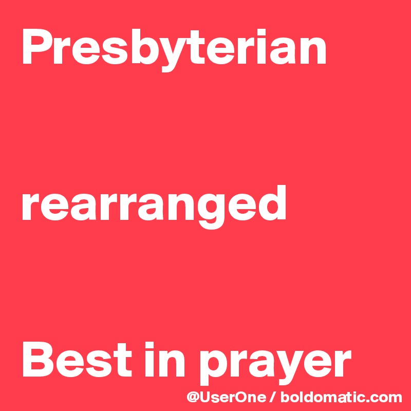 Presbyterian


rearranged


Best in prayer