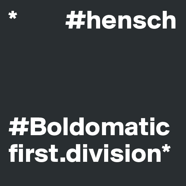 *         #hensch
  


#Boldomatic
first.division*