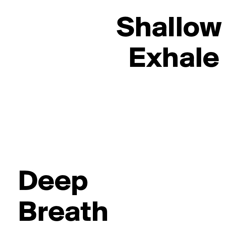                   Shallow
                    Exhale



 Deep 
 Breath