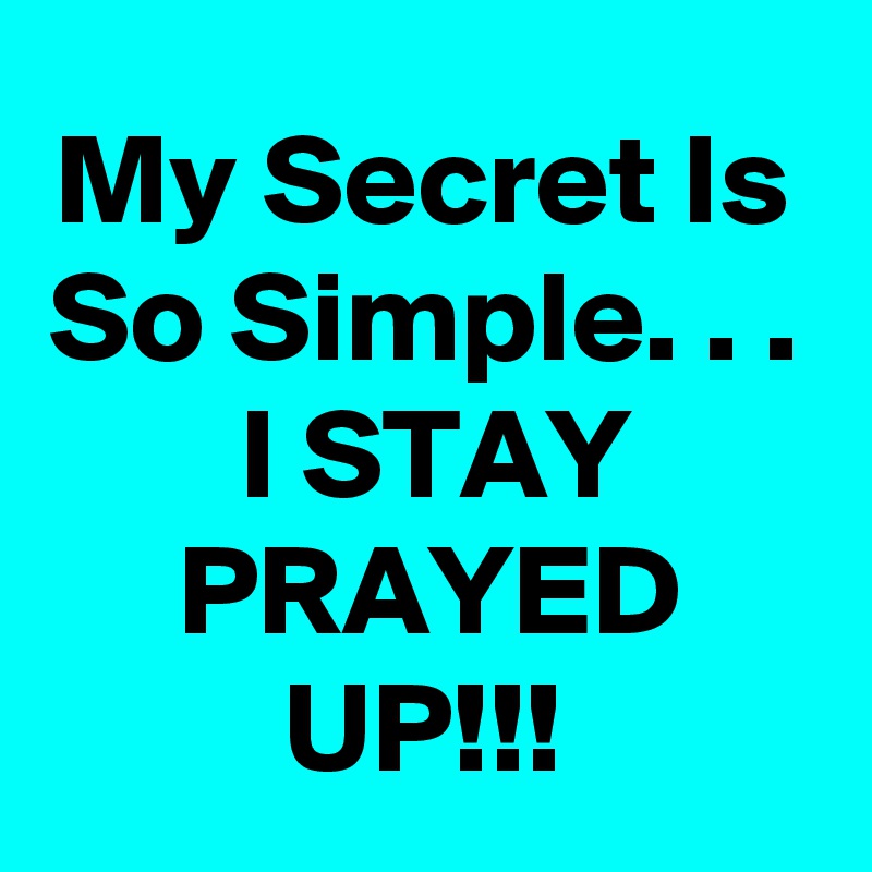 My Secret Is So Simple. . .
I STAY PRAYED UP!!!