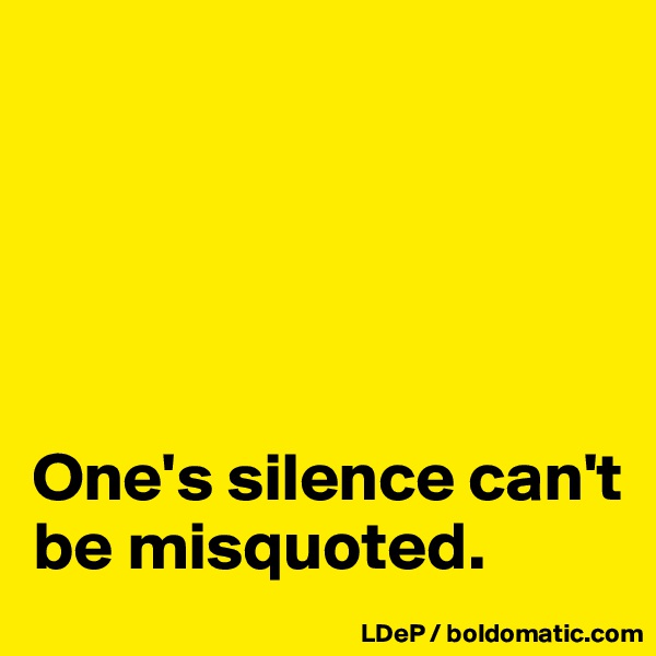 





One's silence can't be misquoted. 