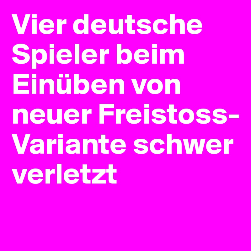 Vier deutsche Spieler beim Einüben von neuer Freistoss-Variante schwer verletzt
