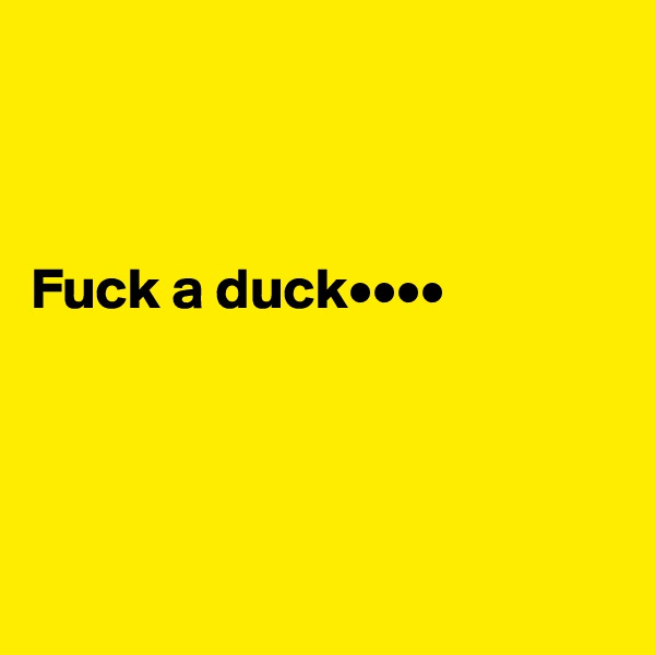 



Fuck a duck••••




