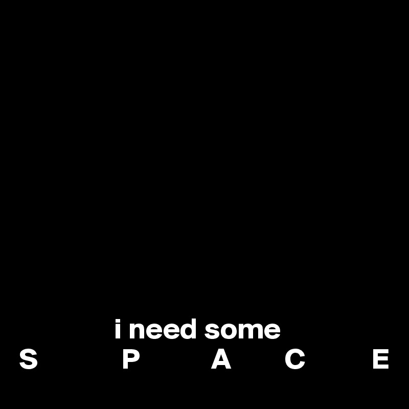 









                i need some
S              P            A         C           E