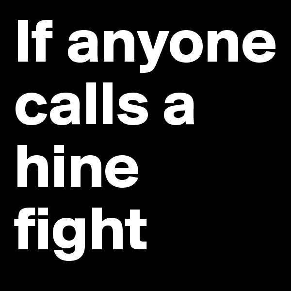 If anyone calls a hine fight 