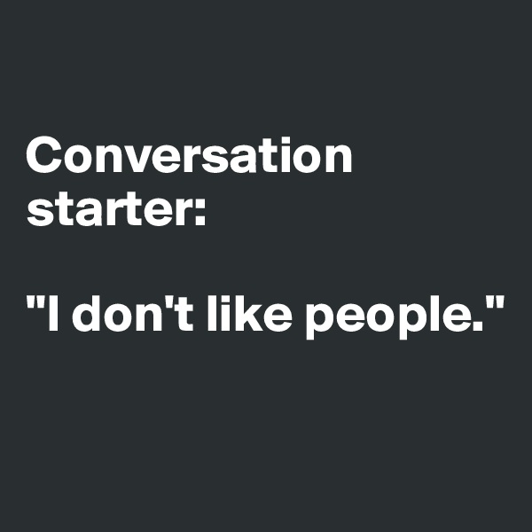 

Conversation starter: 

"I don't like people."

