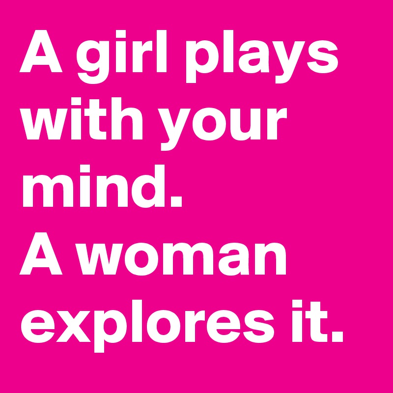 A girl plays with your mind. 
A woman explores it. 