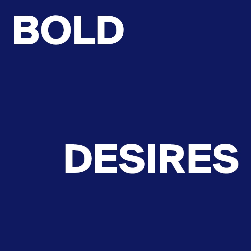 BOLD


      DESIRES

