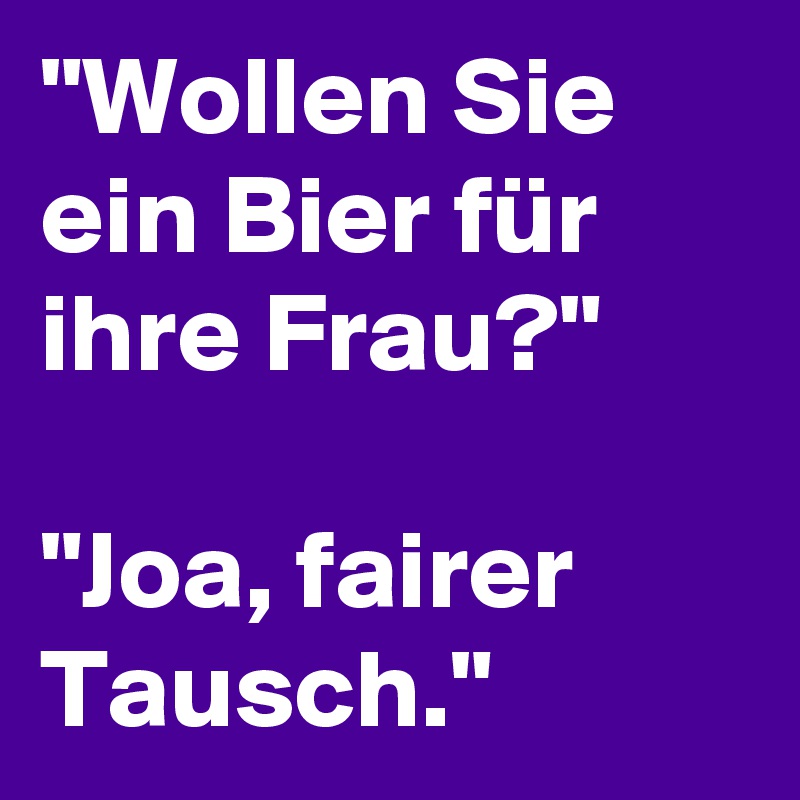 Wollen Sie Ein Bier Fur Ihre Frau Joa Fairer Tausch Post By T Witterperlen On Boldomatic