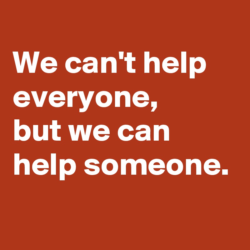 
We can't help everyone,
but we can help someone.
