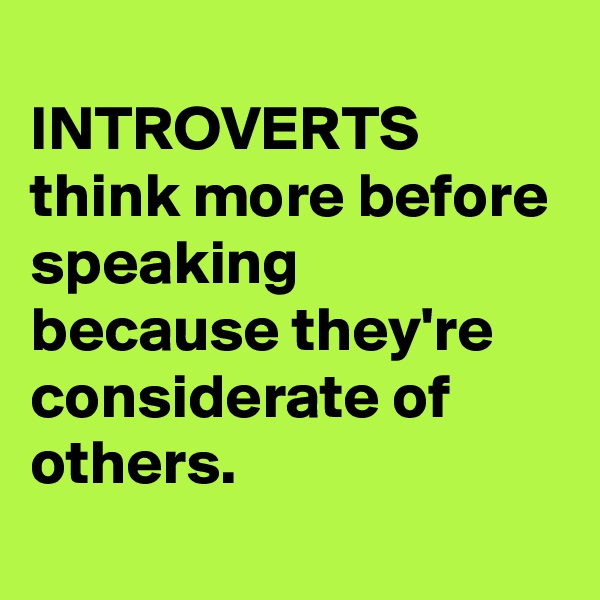 
INTROVERTS think more before speaking because they're considerate of others.
