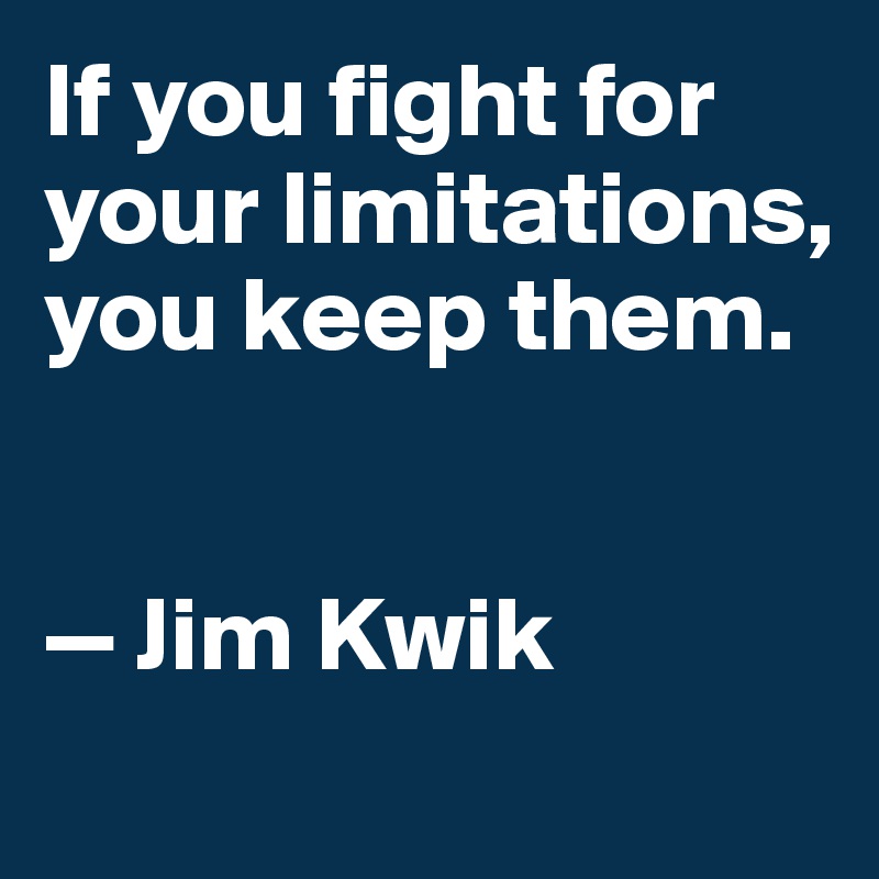 If you fight for your limitations, 
you keep them. 


— Jim Kwik
