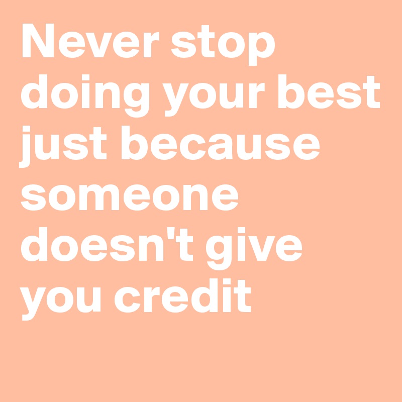 Never stop doing your best just because someone doesn't give you credit