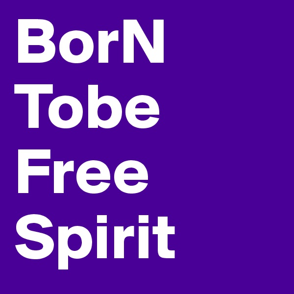 BorN Tobe Free Spirit