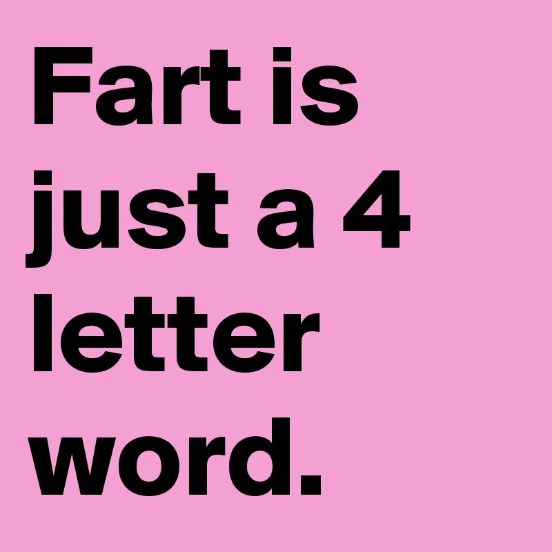 Fart is just a 4 letter word.