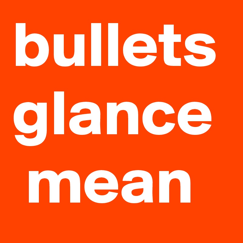 bullets
glance
 mean
