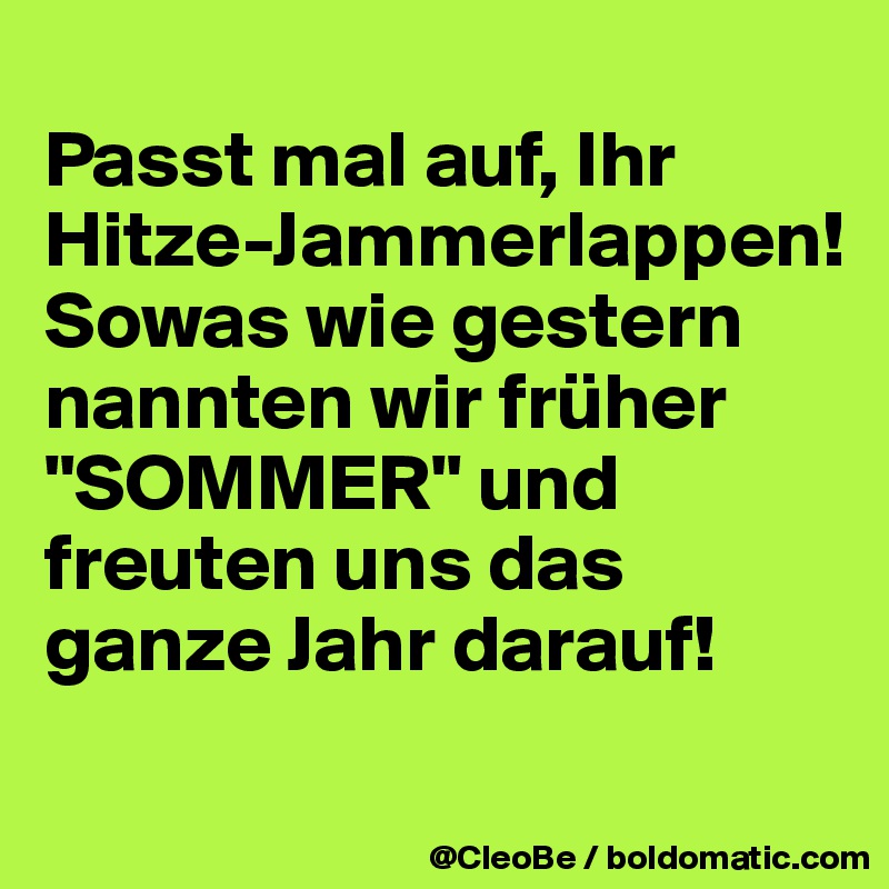 
Passt mal auf, Ihr Hitze-Jammerlappen!
Sowas wie gestern nannten wir früher "SOMMER" und freuten uns das ganze Jahr darauf! 
