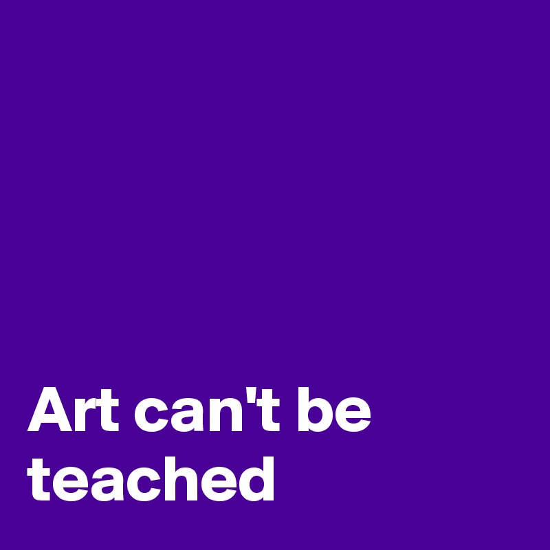 




Art can't be teached