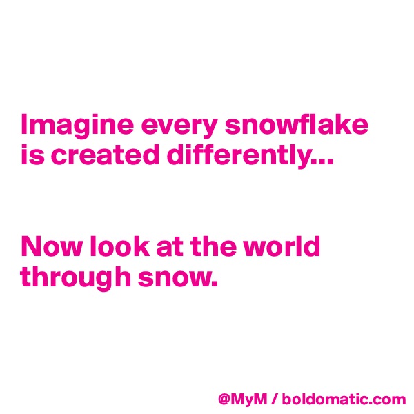 


Imagine every snowflake is created differently...


Now look at the world through snow.


