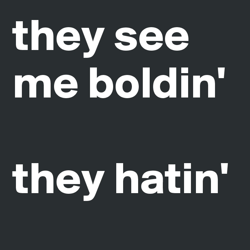 they see me boldin'

they hatin'