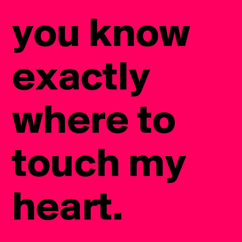 You Know Exactly Where To Touch My Heart Post By Jaybyrd On Boldomatic