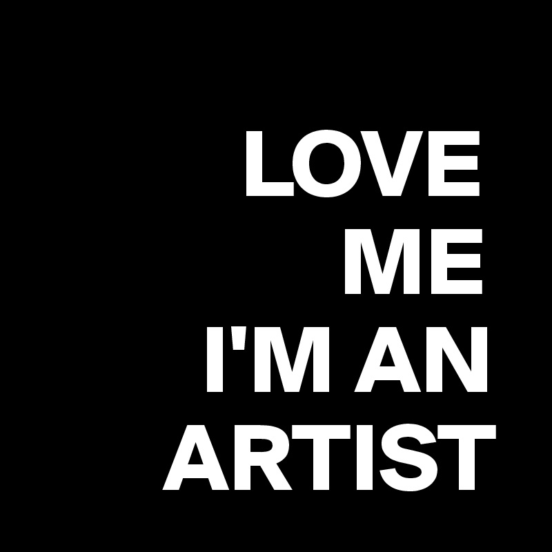         
           LOVE 
                ME
         I'M AN
       ARTIST