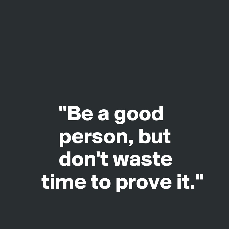 Don t share it перевод на русский. Be a good person but don't waste time proving. Don't waste your time. Be a good person but don't waste time to prove it. Good person.