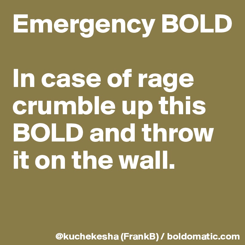 Emergency BOLD

In case of rage crumble up this BOLD and throw it on the wall.

