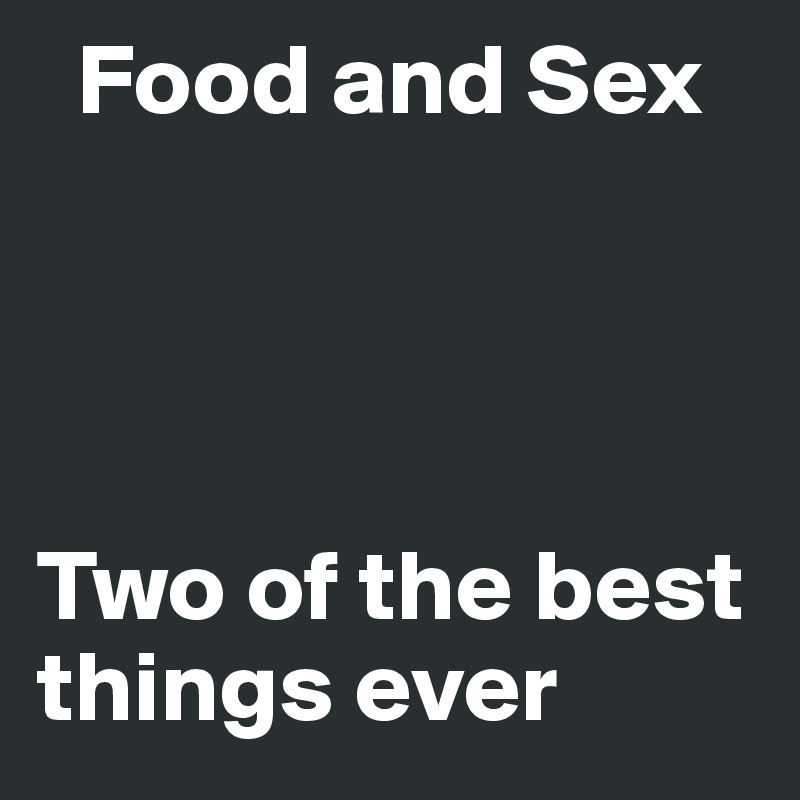   Food and Sex




Two of the best things ever