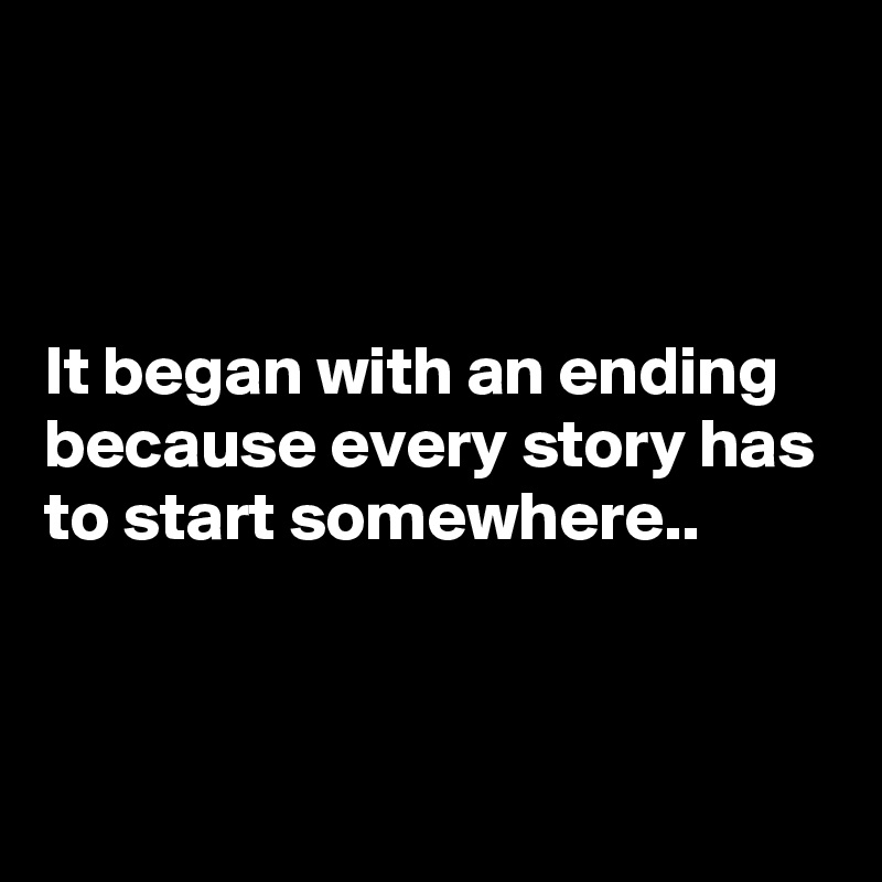 



It began with an ending because every story has to start somewhere..


