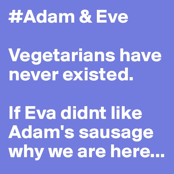 #Adam & Eve

Vegetarians have never existed. 

If Eva didnt like Adam's sausage why we are here...