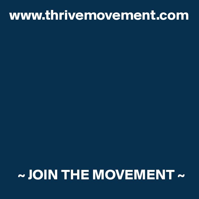 www.thrivemovement.com










   ~ JOIN THE MOVEMENT ~