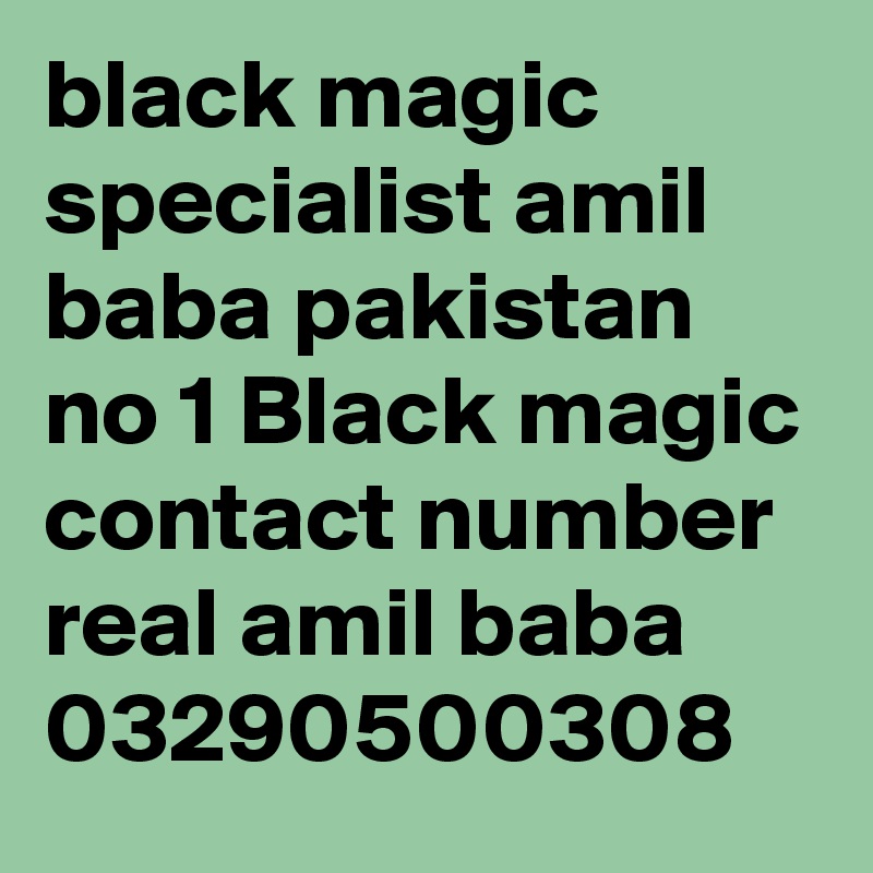 black magic specialist amil baba pakistan no 1 Black magic contact number real amil baba 
03290500308